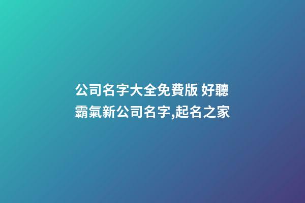 公司名字大全免費版 好聽霸氣新公司名字,起名之家